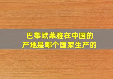 巴黎欧莱雅在中国的产地是哪个国家生产的