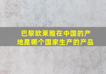 巴黎欧莱雅在中国的产地是哪个国家生产的产品