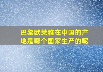 巴黎欧莱雅在中国的产地是哪个国家生产的呢