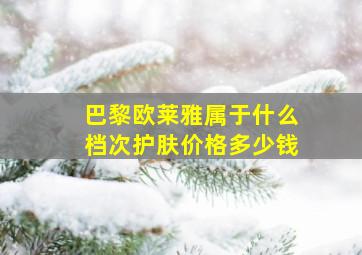 巴黎欧莱雅属于什么档次护肤价格多少钱