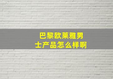 巴黎欧莱雅男士产品怎么样啊