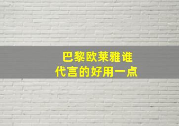 巴黎欧莱雅谁代言的好用一点