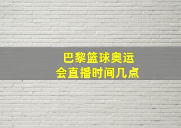 巴黎篮球奥运会直播时间几点