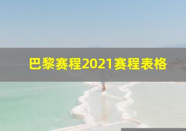 巴黎赛程2021赛程表格