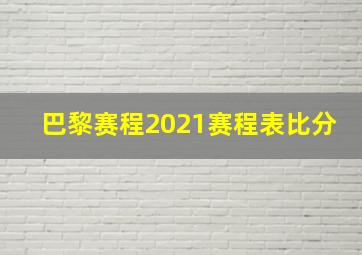 巴黎赛程2021赛程表比分