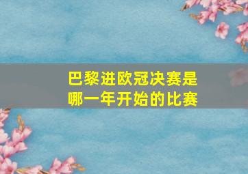 巴黎进欧冠决赛是哪一年开始的比赛