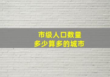 市级人口数量多少算多的城市