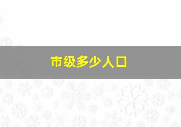 市级多少人口