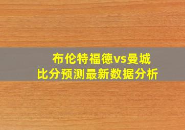 布伦特福德vs曼城比分预测最新数据分析