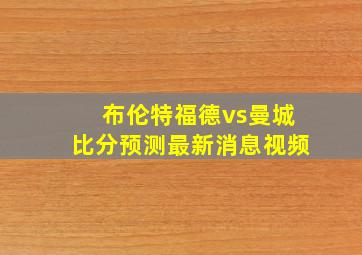 布伦特福德vs曼城比分预测最新消息视频