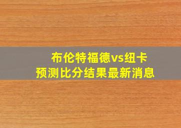 布伦特福德vs纽卡预测比分结果最新消息