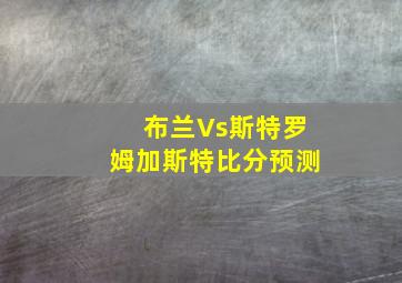 布兰Vs斯特罗姆加斯特比分预测