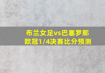 布兰女足vs巴塞罗那欧冠1/4决赛比分预测