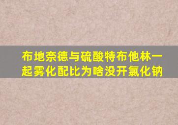 布地奈德与硫酸特布他林一起雾化配比为啥没开氯化钠