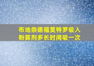 布地奈德福莫特罗吸入粉雾剂多长时间吸一次