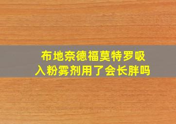 布地奈德福莫特罗吸入粉雾剂用了会长胖吗