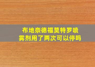 布地奈德福莫特罗喷雾剂用了两次可以停吗