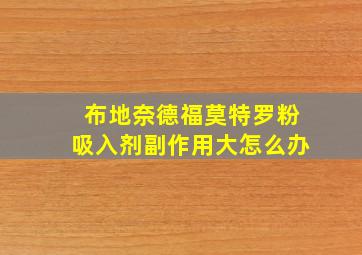 布地奈德福莫特罗粉吸入剂副作用大怎么办