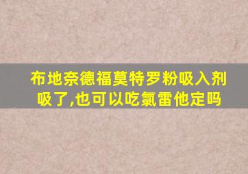 布地奈德福莫特罗粉吸入剂吸了,也可以吃氯雷他定吗