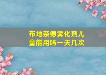 布地奈德雾化剂儿童能用吗一天几次