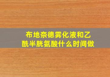 布地奈德雾化液和乙酰半胱氨酸什么时间做