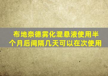 布地奈德雾化混悬液使用半个月后间隔几天可以在次使用