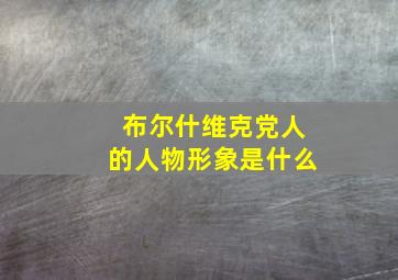 布尔什维克党人的人物形象是什么