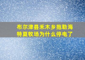 布尔津县禾木乡拖勒海特夏牧场为什么停电了