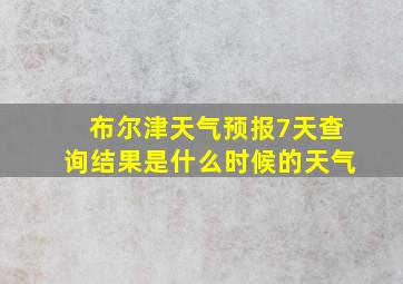 布尔津天气预报7天查询结果是什么时候的天气