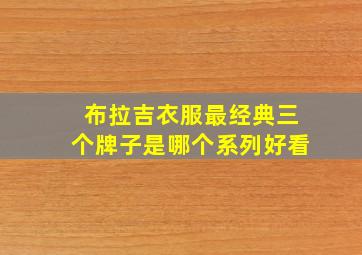 布拉吉衣服最经典三个牌子是哪个系列好看