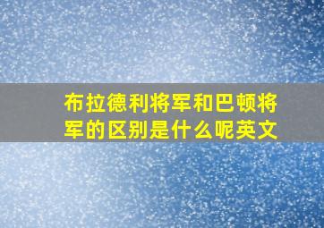 布拉德利将军和巴顿将军的区别是什么呢英文