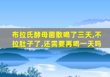 布拉氏酵母菌散喝了三天,不拉肚子了,还需要再喝一天吗