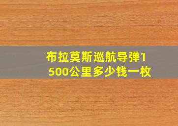 布拉莫斯巡航导弹1500公里多少钱一枚