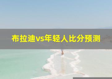 布拉迪vs年轻人比分预测