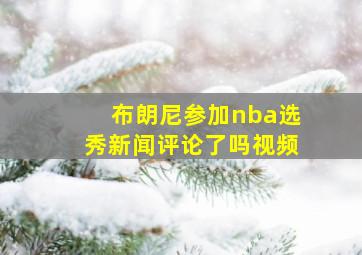 布朗尼参加nba选秀新闻评论了吗视频