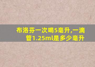 布洛芬一次喝5毫升,一滴管1.25ml是多少毫升