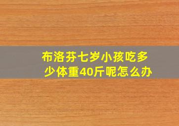 布洛芬七岁小孩吃多少体重40斤呢怎么办