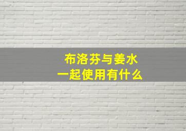 布洛芬与姜水一起使用有什么