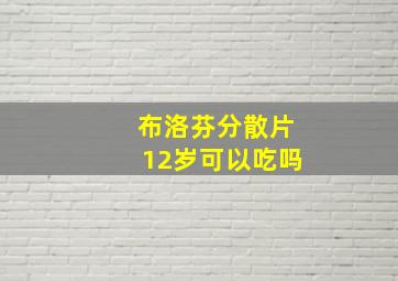 布洛芬分散片12岁可以吃吗