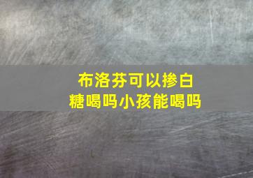 布洛芬可以掺白糖喝吗小孩能喝吗