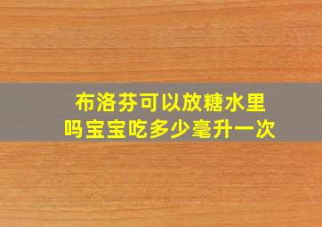 布洛芬可以放糖水里吗宝宝吃多少毫升一次