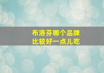 布洛芬哪个品牌比较好一点儿吃