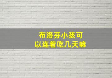 布洛芬小孩可以连着吃几天嘛