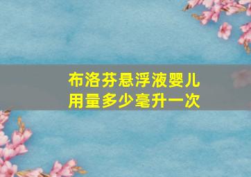 布洛芬悬浮液婴儿用量多少毫升一次