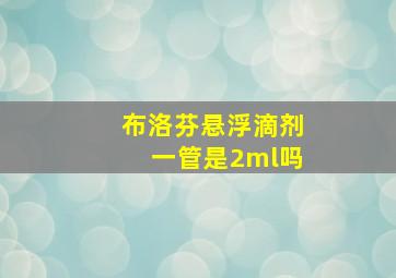 布洛芬悬浮滴剂一管是2ml吗