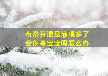 布洛芬混悬液喂多了会伤害宝宝吗怎么办