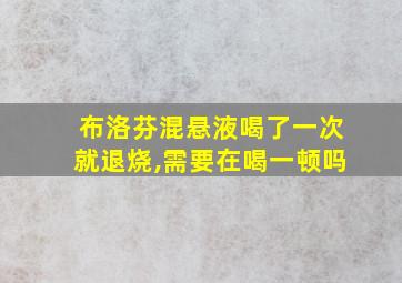 布洛芬混悬液喝了一次就退烧,需要在喝一顿吗