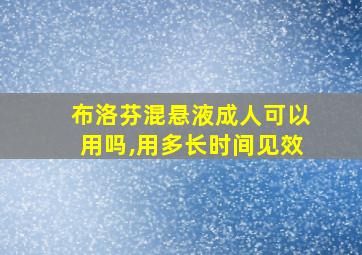 布洛芬混悬液成人可以用吗,用多长时间见效