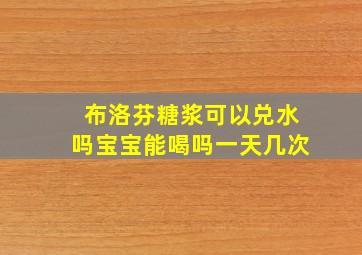 布洛芬糖浆可以兑水吗宝宝能喝吗一天几次