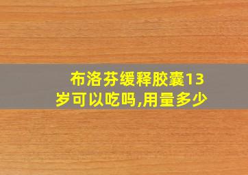 布洛芬缓释胶囊13岁可以吃吗,用量多少